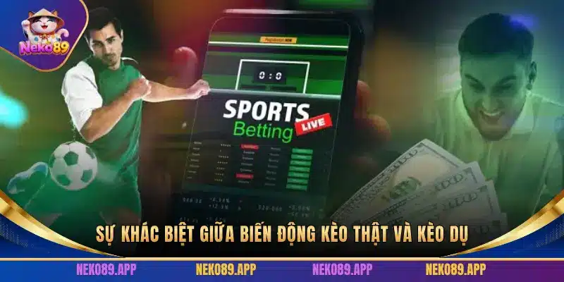 SỰ KHÁC BIỆT GIỮA BIẾN ĐỘNG KÈO THẬT VÀ KÈO DỤ