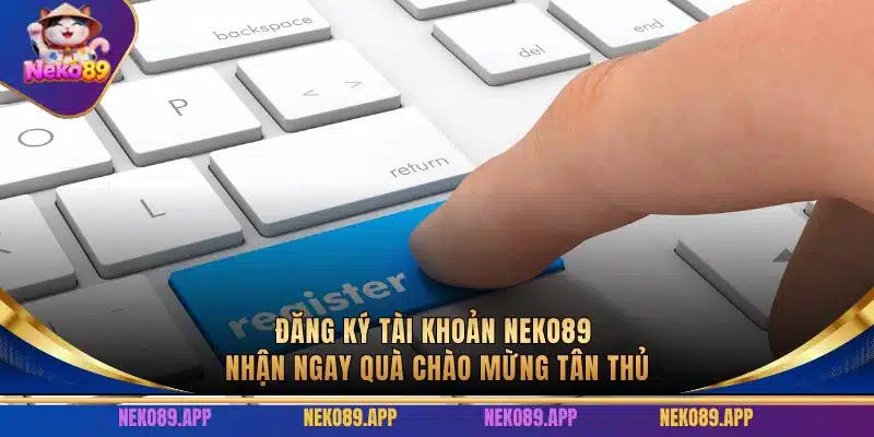 Đăng ký tài khoản Neko89 nhận ngay quà chào mừng tân thủ