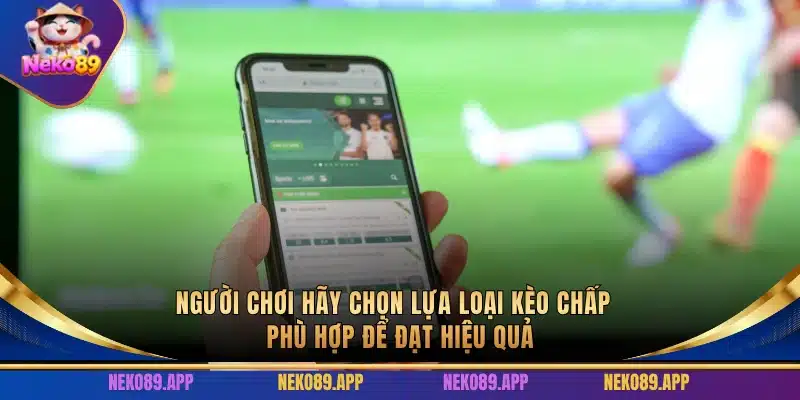Người chơi hãy chọn lựa loại kèo chấp phù hợp để đạt hiệu quả