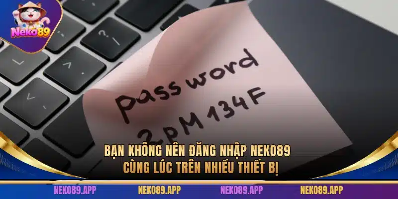 Bạn không nên đăng nhập Neko89 cùng lúc trên nhiều thiết bị